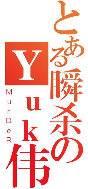 とある瞬杀のＹｕｋ伟（ＭｕｒＤｅＲ）