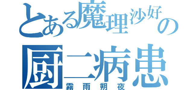 とある魔理沙好きのの厨二病患者（霧雨朔夜）