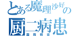 とある魔理沙好きのの厨二病患者（霧雨朔夜）