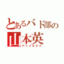 とあるバド部の山本英（アニメオタク）