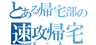 とある帰宅部の速攻帰宅（エース）