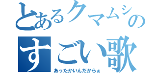 とあるクマムシのすごい歌（あったかいんだからぁ）