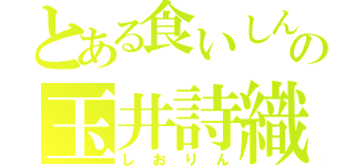 とある食いしん坊の玉井詩織（しおりん）