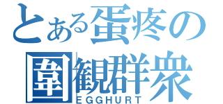 とある蛋疼の圍観群衆（ＥＧＧＨＵＲＴ）