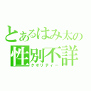 とあるはみ太の性別不詳（クオリティー）