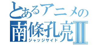 とあるアニメの南條孔亮Ⅱ（ジャッジサイド）