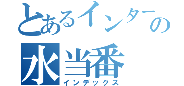 とあるインターンの水当番（インデックス）