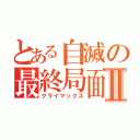 とある自滅の最終局面Ⅱ（クライマックス）