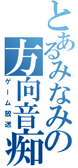 とあるみなみの方向音痴（ゲーム放送）