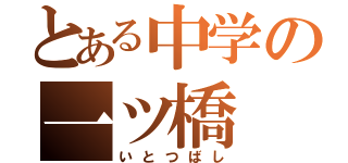 とある中学の一ツ橋（いとつばし）