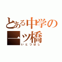 とある中学の一ツ橋（いとつばし）