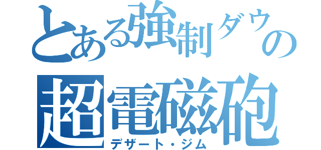 とある強制ダウンの超電磁砲（デザート・ジム）