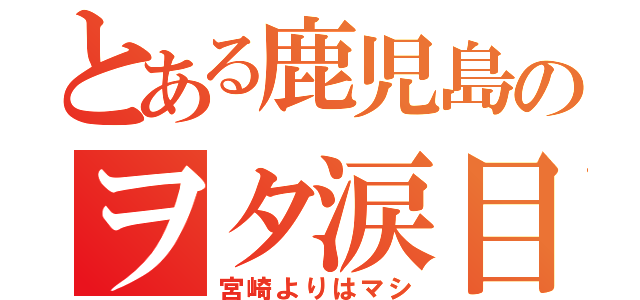 とある鹿児島のヲタ涙目（宮崎よりはマシ）