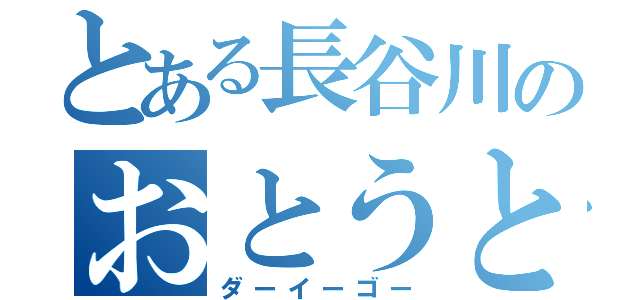 とある長谷川のおとうと（ダーイーゴー）