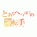 とあるへっぽこの運転手（けんいち）