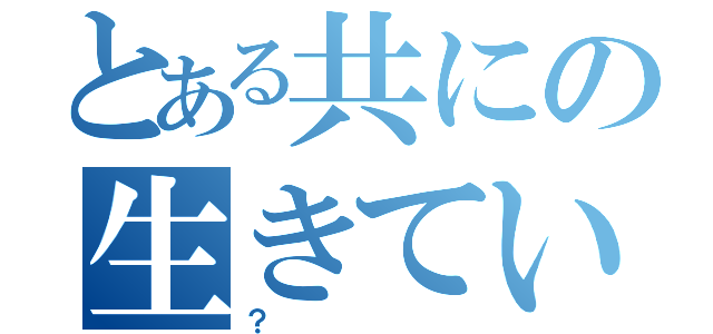 とある共にの生きている（？）