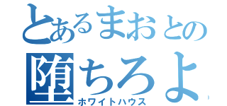 とあるまおとの堕ちろよ（ホワイトハウス）