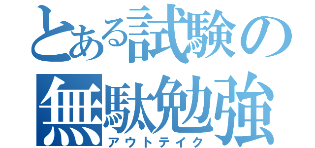 とある試験の無駄勉強（アウトテイク）