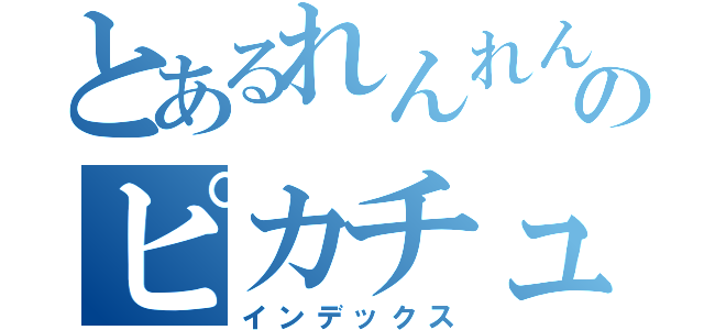 とあるれんれんのピカチュウ（インデックス）