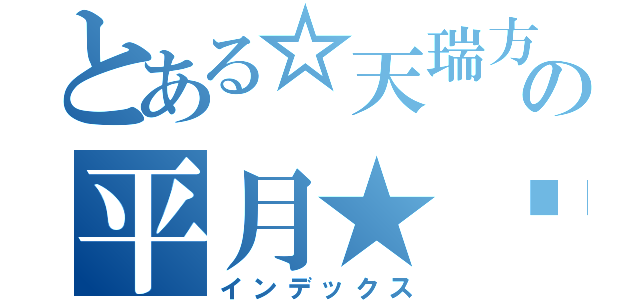 とある☆天瑞方城凌晝帝皇　平月★™の平月★™（インデックス）