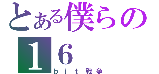 とある僕らの１６（ｂｉｔ戦争）