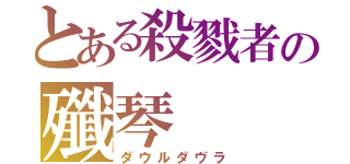 とある殺戮者の殲琴（ダウルダヴラ）