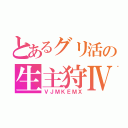 とあるグリ活の生主狩Ⅳ（ＶＪＭＫＥＭＸ）