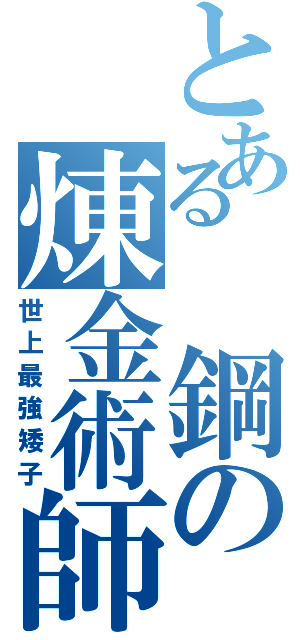 とある 鋼の煉金術師Ⅱ（世上最強矮子）