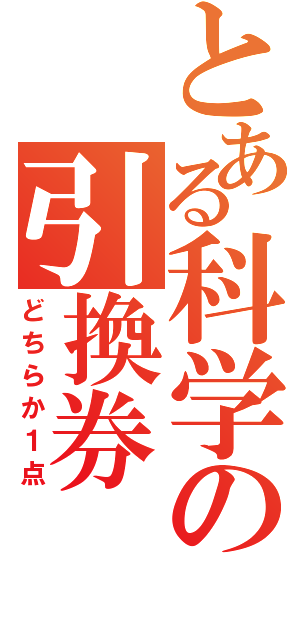 とある科学の引換券（どちらか１点）