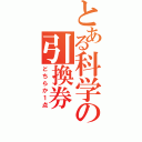 とある科学の引換券（どちらか１点）