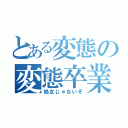 とある変態の変態卒業（処女じゃないぞ）