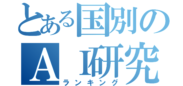 とある国別のＡＩ研究（ランキング）