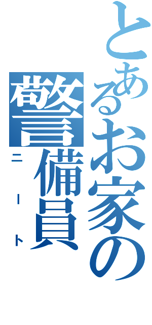 とあるお家の警備員（ニート）