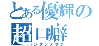 とある優輝の超口癖（シタッテサァ）