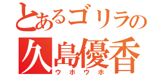 とあるゴリラの久島優香（ウホウホ）