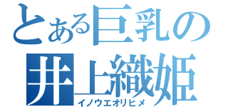 とある巨乳の井上織姫（イノウエオリヒメ）