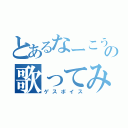 とあるなーこうの歌ってみた（ゲスボイス）