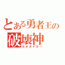 とある勇者王の破壊神（ガオガイガー）