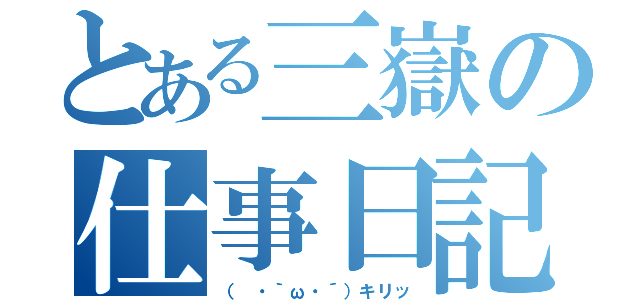 とある三嶽の仕事日記（（ ・｀ω・´）キリッ）