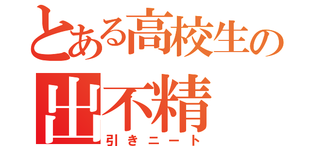 とある高校生の出不精（引きニート）