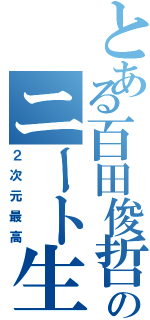 とある百田俊哲のニート生活（２次元最高）