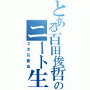 とある百田俊哲のニート生活（２次元最高）