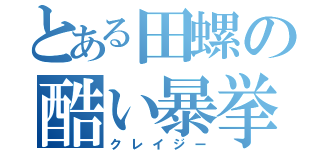 とある田螺の酷い暴挙（クレイジー）