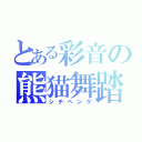 とある彩音の熊猫舞踏（シチヘンゲ）