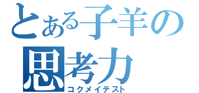 とある子羊の思考力（コクメイテスト）