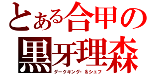 とある合甲の黒牙理森（ダークキング・＆シェフ）