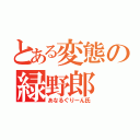 とある変態の緑野郎（あなるぐりーん氏）