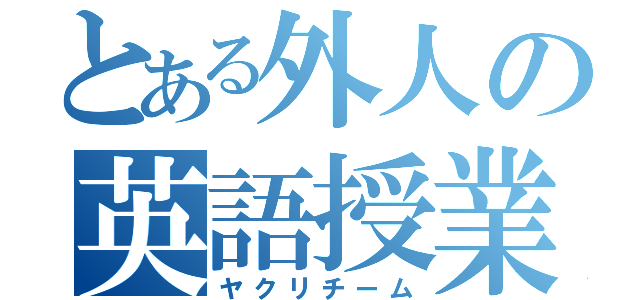 とある外人の英語授業（ヤクリチーム）