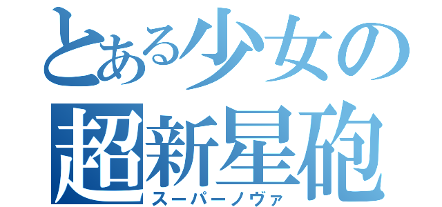 とある少女の超新星砲（スーパーノヴァ）