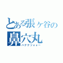 とある張ヶ谷の鼻穴丸（ハナクソォォー）